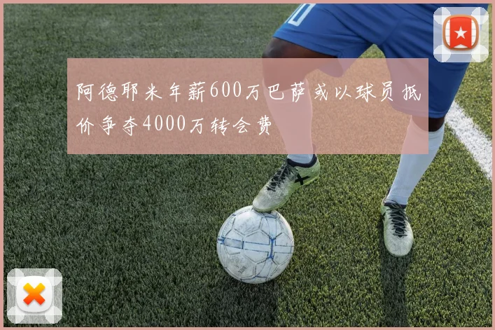 阿德耶米年薪600万巴萨或以球员抵价争夺4000万转会费
