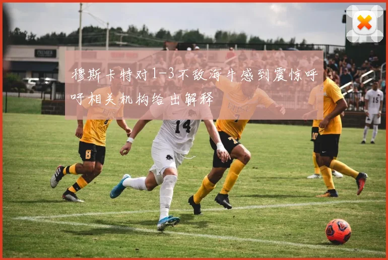 穆斯卡特对1-3不敌海牛感到震惊呼吁相关机构给出解释