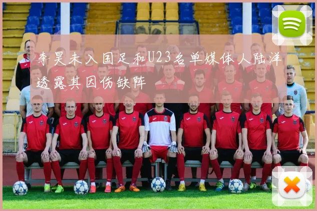 李昊未入国足和U23名单媒体人陆洋透露其因伤缺阵