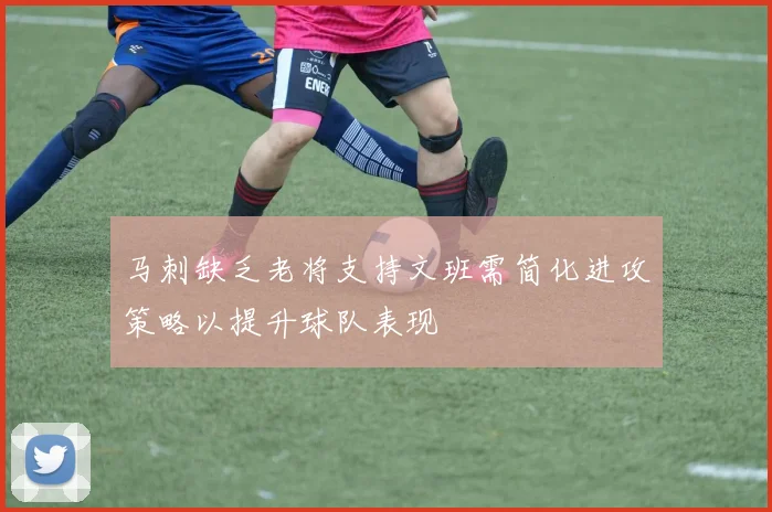 马刺缺乏老将支持文班需简化进攻策略以提升球队表现